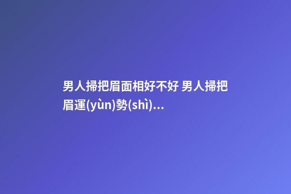 男人掃把眉面相好不好 男人掃把眉運(yùn)勢(shì)如何？